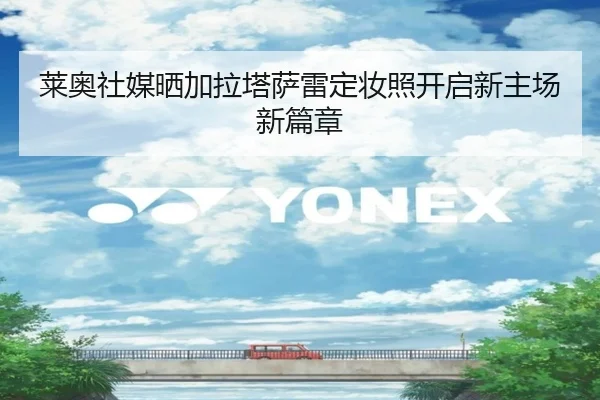 莱奥社媒晒加拉塔萨雷定妆照开启新主场新篇章